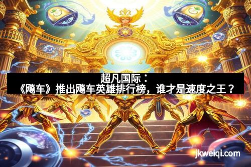 超凡国际:《飚车》推出飚车英雄排行榜,谁才是速度之王?