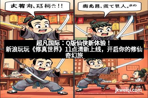 超凡国际:Q版仙侠新体验!新浪玩玩《修真世界》11点清新上线,开启你的修仙奇幻旅程